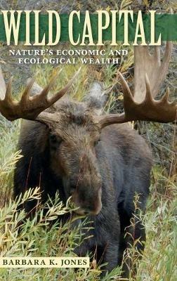 Wild Capital: Nature's Economic and Ecological Wealth - Barbara K. Jones - cover