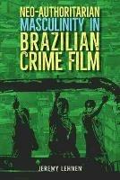 Neo-Authoritarian Masculinity in Brazilian Crime Film - Jeremy Lehnen - cover