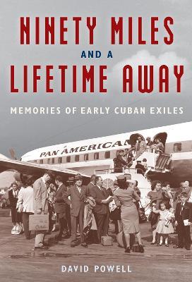 Ninety Miles and a Lifetime Away: Memories of Early Cuban Exiles - David Powell - cover