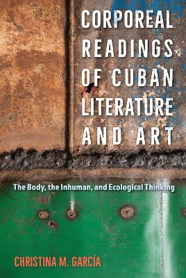 Corporeal Readings of Cuban Literature and Art: The Body, the Inhuman, and Ecological Thinking - Christina M. García - cover