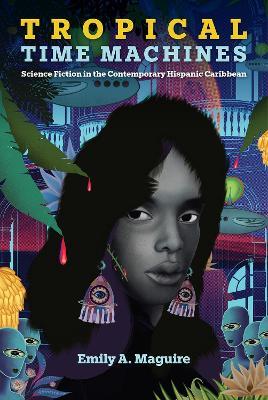 Tropical Time Machines: Science Fiction in the Contemporary Hispanic Caribbean - Emily A. Maguire - cover