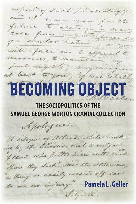 Becoming Object: The Sociopolitics of the Samuel George Morton Cranial Collection - Pamela L. Geller - cover