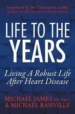 Life to the Years: Living A Robust Life After Heart Disease - Michael James,Michael Ranville - cover