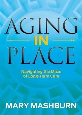 Aging in Place: Navigating the Maze of Long-Term Care - Mary Mashburn - cover