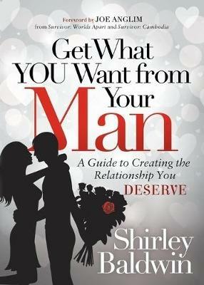 Get What You Want from Your Man: A Guide to Creating the Relationship You Deserve - Shirley Baldwin - cover