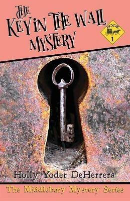 The Key in the Wall Mystery: Book 2 - Holly Yoder Deherrera - cover