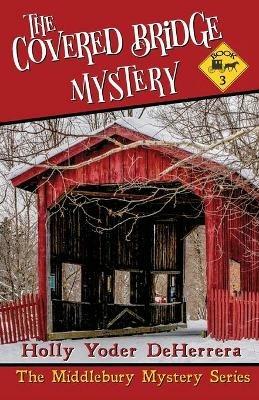 The Covered Bridge Mystery: Book 3 - Holly Yoder Deherrera - cover