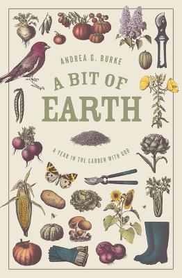 A Bit of Earth: A Year in the Garden with God - Andrea G Burke - cover