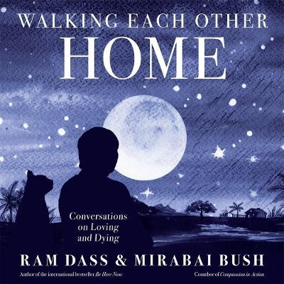 Walking Each Other Home: Conversations on Loving and Dying - Ram Dass,Mirabai Bush - cover