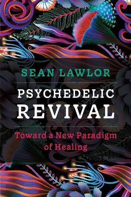 Psychedelic Revival: Toward a New Paradigm of Healing - Sean P Lawlor - cover