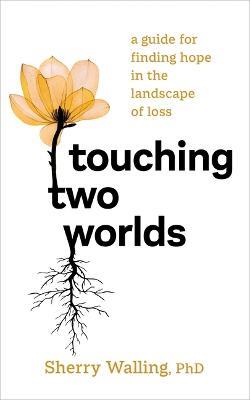 Touching Two Worlds: A Guide for Finding Hope in the Landscape of Loss - Sherry Walling - cover