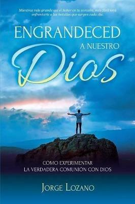 Engrandeced a Nuestro Dios: Como experimentar la verdadera comunion con Dios - Jorge Lozano - cover