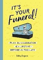 It's Your Funeral: Plan the Celebration of a Lifetime--Before It's Too Late - Kathy Benjamin - cover