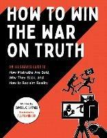 How to Win the War on Truth: An Illustrated Guide to How Mistruths Are Sold, Why They Stick, and How to Reclaim Reality - Samuel C. Spitale - cover
