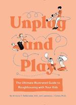 Unplug and Play: The Ultimate Illustrated Guide to Roughhousing with Your Kids