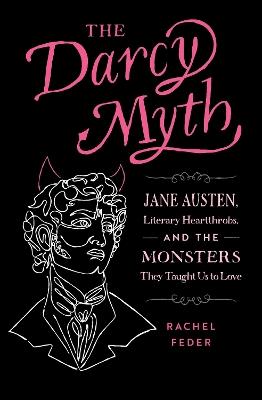 The Darcy Myth: Jane Austen, Literary Heartthrobs, and the Monsters They Taught Us to Love - Rachel Feder - cover