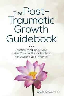 The Post-Traumatic Growth Guidebook: Practical Mind-Body Tools to Heal Trauma, Foster Resilience and Awaken Your Potential - Arielle Schwartz - cover