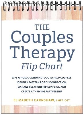The Couples Therapy Flip Chart: A Psychoeducational Tool to Help Couples Identify Patterns of Disconnection, Manage Relationship Conflicts, and Create a Thriving Partnership - Elizabeth Earnshaw - cover