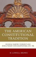 The American Constitutional Tradition: Colonial Charters, Covenants, and Revolutionary State Constitutions, 1578–1780