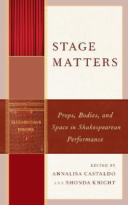 Stage Matters: Props, Bodies, and Space in Shakespearean Performance - cover