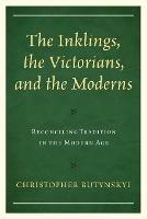 The Inklings, the Victorians, and the Moderns: Reconciling Tradition in the Modern Age