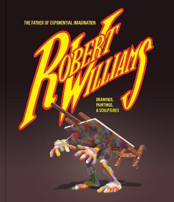 Robert Williams: The Father Of Exponential Imagination: Drawings, Paintings, & Sculptures - Robert Williams - cover