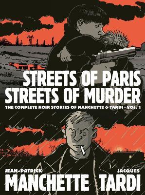 Streets Of Paris, Streets Of Murder (vol. 1): The Complete Noir Stories Of Manchette & Tardi - Jacques Tardi,Jean-Patrick Manchette - cover