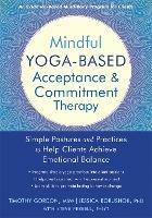 Mindful Yoga-Based Acceptance and Commitment Therapy: Simple Postures and Practices to Help Clients Achieve Emotional Balance