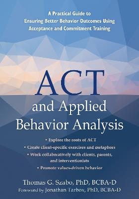 ACT and Applied Behavior Analysis: A Practical Guide to Ensuring Better Behavior Outcomes Using Acceptance and Commitment Training - Jonathan Tarbox,Tom Szabo - cover