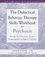 The Dialectical Behavior Therapy Skills Workbook for Psychosis: Manage Your Emotions, Reduce Symptoms, and Get Back to Your Life