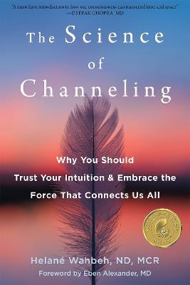 The Science of Channeling: Why You Should Trust Your Intuition and Embrace the Force That Connects Us All - Helane Wahbeh - cover
