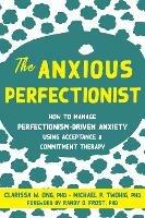 The Anxious Perfectionist: Acceptance and Commitment Therapy Skills to Deal with Anxiety, Stress, and Worry Driven by Perfectionism
