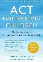 ACT for Treating Children: The Essential Guide to Acceptance and Commitment Therapy for Kids - Tamar D. Black - cover