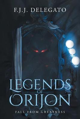 Legends of Orijon: Fall From Greatness - F J J Delegato - cover