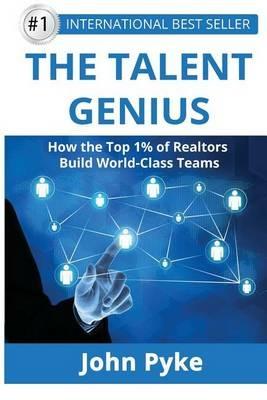 The Talent Genius: How the Top 1% of Realtors Build World-Class Teams - John a Pyke - cover