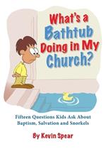 What's a Bathtub Doing in My Church?: Fifteen Questions Kids Ask about Baptism, Salvation and Snorkels