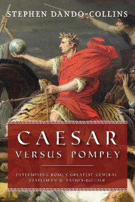 Caesar Versus Pompey: Determining Rome's Greatest General, Statesman & Nation-Builder - Stephen Dando-Collins - cover