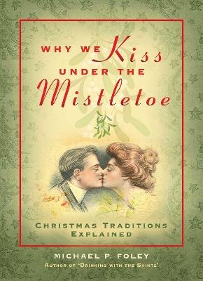 Why We Kiss under the Mistletoe: Christmas Traditions Explained - Michael P. Foley - cover