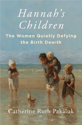 Hannah's Children: The Women Quietly Defying the Birth Dearth - Catherine Pakaluk - cover