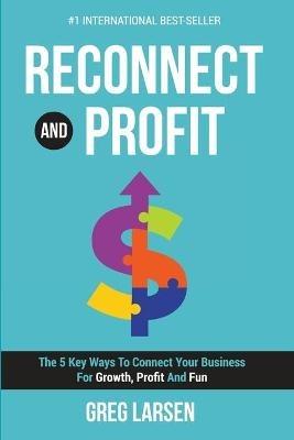 Reconnect and Profit: The 5 Key Ways To Connect With Your Business For Growth, Profit And Fun - Greg Larsen - cover