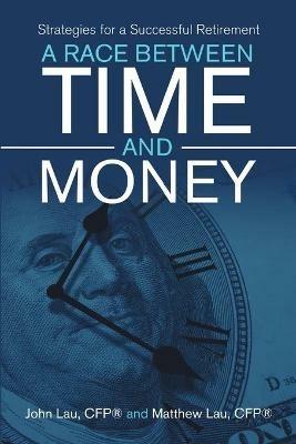 A Race Between Time and Money: Strategies for a Successful Retirement - John Lau Cfp(r),Matthew Lau Cfp(r) - cover