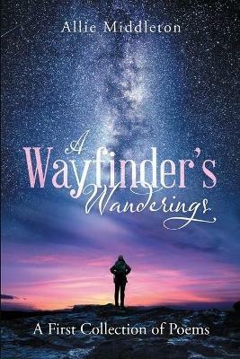 A Wayfinder's Wanderings: A First Collection of Poems: A First Collection of Poems - Allie Middleton - cover