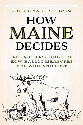How Maine Decides: An Insider’s Guide to How Ballot Measures Are Won and Lost - Christian P. Potholm - cover
