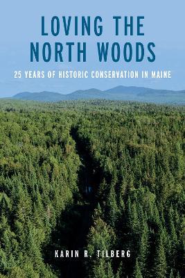 Loving the North Woods: 25 Years of Historic Conservation in Maine - Karin R Tilberg - cover