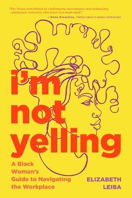 I’m Not Yelling: A Black Woman’s Guide to Navigating the Workplace (Women in Business, Successful Business Woman, Image & Etiquette) - Elizabeth Leiba - cover