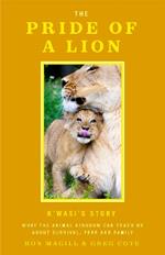 The Pride of a Lion: What the Animal Kingdom Can Teach Us About Survival, Fear and Family (A True Animal Survival Story)