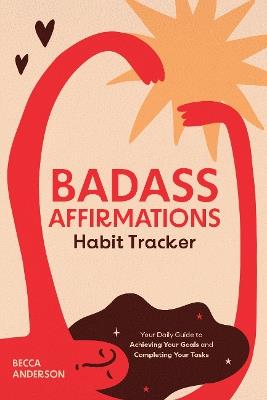 Badass Affirmations Habit Tracker: Your Daily Guide to Achieving Your Goals and Completing Your Tasks (Badass Affirmations Productivity Book) - Becca Anderson - cover