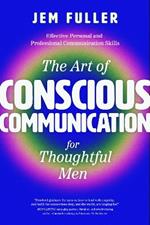 The Art of Conscious Communication for Thoughtful Men