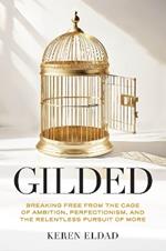 Gilded: Breaking Free from the Cage of Ambition, Perfectionism, and the Relentless Pursuit of More