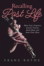 Recalling Past Life: About Days Forgotten, Dreams Dreamt, Books Read, and Some Flute Music